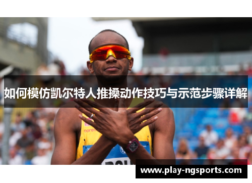 如何模仿凯尔特人推搡动作技巧与示范步骤详解 如何模仿凯尔特人推搡动作技巧与示范步骤详解