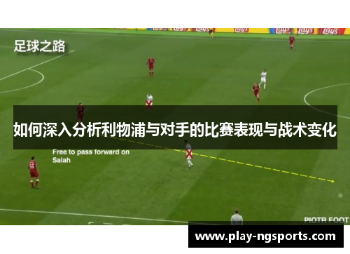 如何深入分析利物浦与对手的比赛表现与战术变化