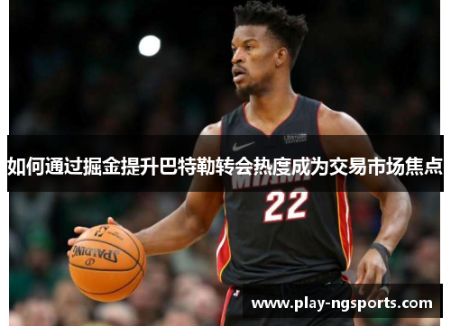 如何通过掘金提升巴特勒转会热度成为交易市场焦点