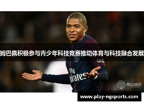 姆巴佩积极参与青少年科技竞赛推动体育与科技融合发展