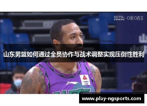 山东男篮如何通过全员协作与战术调整实现压倒性胜利