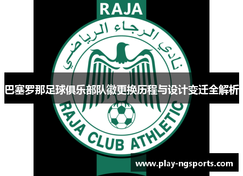 巴塞罗那足球俱乐部队徽更换历程与设计变迁全解析