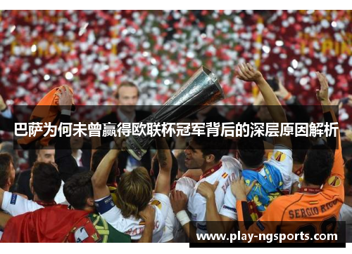 巴萨为何未曾赢得欧联杯冠军背后的深层原因解析