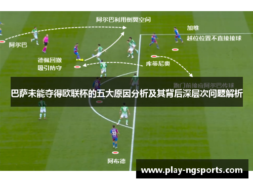 巴萨未能夺得欧联杯的五大原因分析及其背后深层次问题解析
