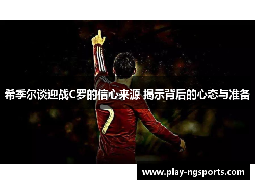 希季尔谈迎战C罗的信心来源 揭示背后的心态与准备