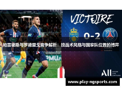 帕雷德斯与罗德里戈竞争解析：技战术风格与国家队位置的博弈