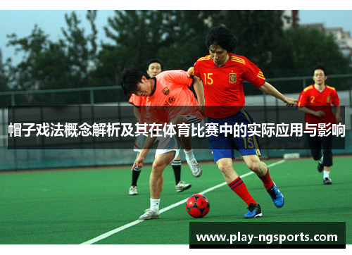 帽子戏法概念解析及其在体育比赛中的实际应用与影响