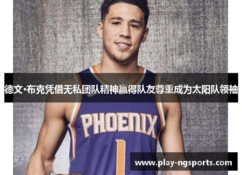 德文·布克凭借无私团队精神赢得队友尊重成为太阳队领袖 德文·布克凭借无私团队精神赢得队友尊重成为太阳队领袖