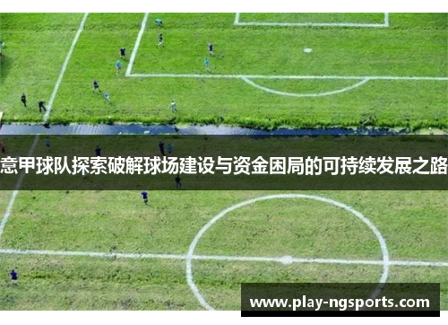 意甲球队探索破解球场建设与资金困局的可持续发展之路
