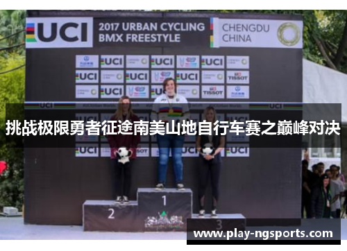 挑战极限勇者征途南美山地自行车赛之巅峰对决